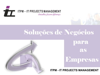 Soluções de Negócios
              para
                as
            Empresas
       ITPM - IT PROJECTS MANAGEMENT
 