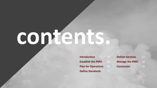 contents.
Introduction 03 Deliver Services 21
Establish the PMO 04 Manage the PMO 26
Plan for Operations 09 Conclusion 30
Define Standards 17
 