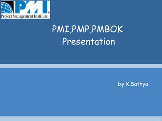 PMI,PMP,PMBOK  Presentation by K.Sathya   