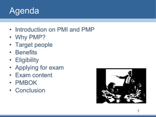 Agenda Introduction on PMI and PMP Why PMP? Target people Benefits Eligibility Applying for exam Exam content PMBOK Conclusion 1 