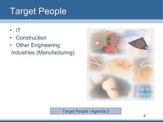 Target People IT Construction Other Engineering Industries (Manufacturing) Target People –Agenda 3 4 