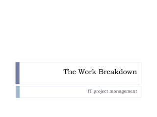 The Work Breakdown

     IT project management
 