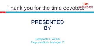PRESENTED
BY
Senseware IT Admin
Responsibilities: Managed IT.
18
Thank you for the time devoted.
 