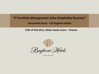 “IT Portfolio Management intheHospitality Business” Alessandro Bruni - CIO Baglioni Hotels 21th ofFeb 2011, Relais Santa Croce – Firenze  