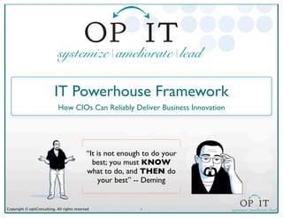 1Copyright © opitConsulting. All rights reserved
IT Powerhouse Framework
How CIOs Can Reliably Deliver Business Innovation
“It is not enough to do your
best; you must KNOW
what to do, and THEN do
your best” -- Deming
 