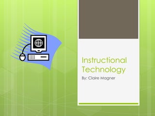 Instructional
Technology
By: Claire Magner
 