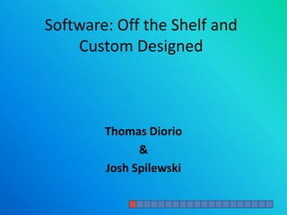 Software: Off the Shelf and Custom Designed Thomas Diorio & Josh Spilewski 