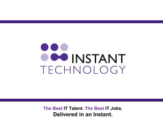The Best  IT Talent.  The Best  IT Jobs. Delivered in an Instant. 