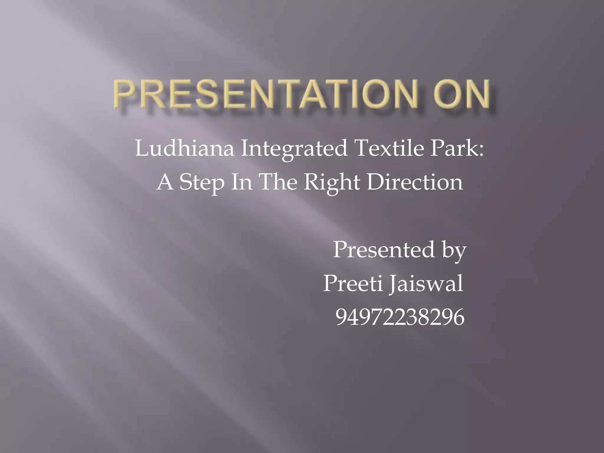 Presentation onLudhiana Integrated Textile Park: A Step In The Right Direction			Presented by PreetiJaiswal94972238296
