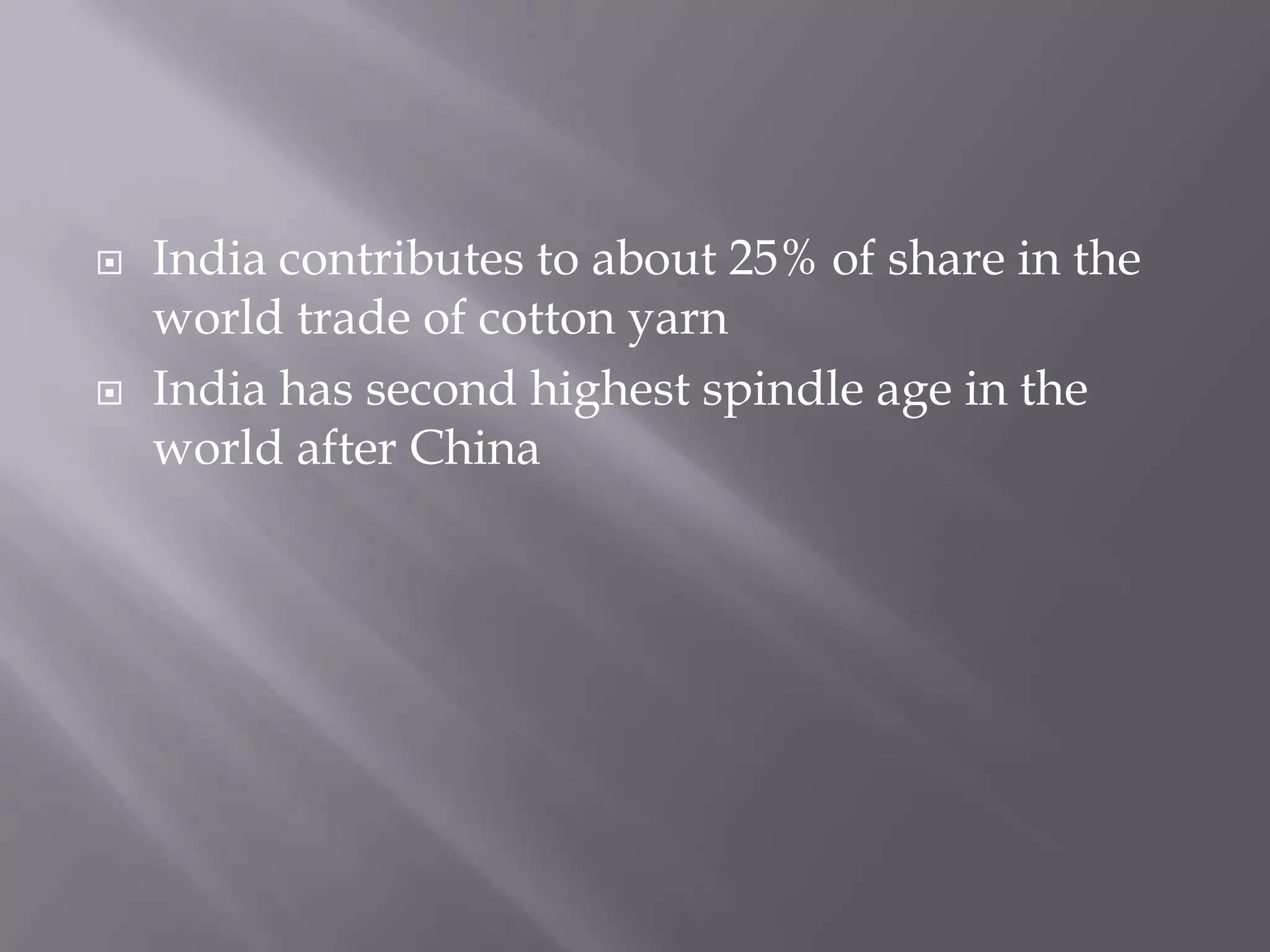 India contributes to about 25% of share in the world trade of cotton yarnIndia has second highest spindle age in the world after China