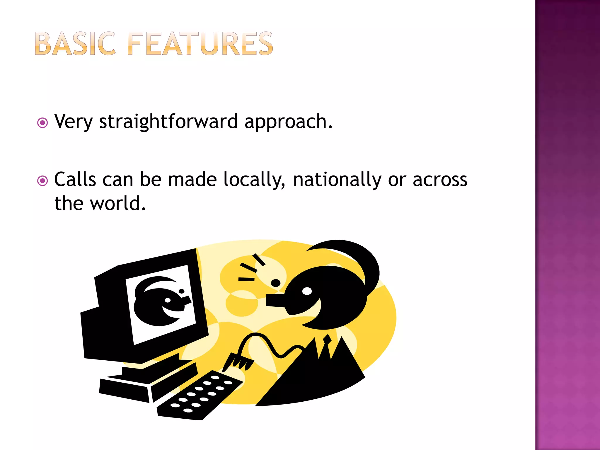  Very straightforward approach.
 Calls can be made locally, nationally or across
the world.
 