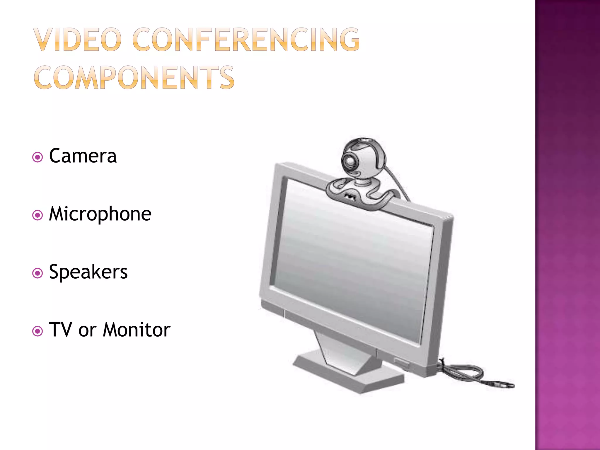  Camera
 Microphone
 Speakers
 TV or Monitor
 