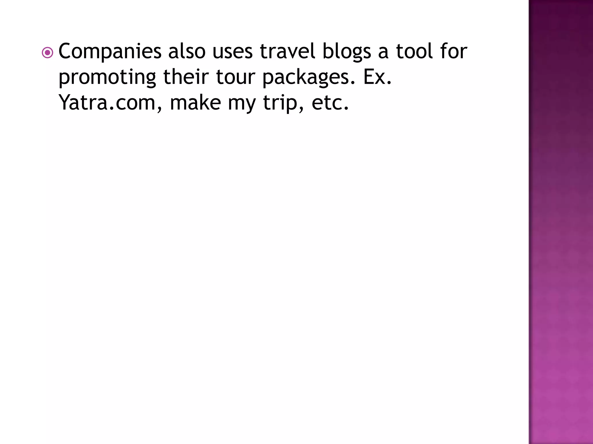  Companies also uses travel blogs a tool for
promoting their tour packages. Ex.
Yatra.com, make my trip, etc.
 