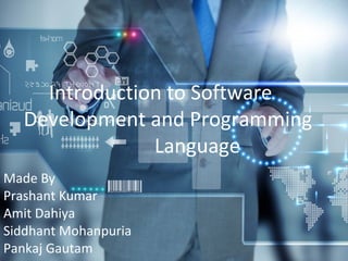 Introduction to Software 
Development and Programming 
Language 
Made By 
Prashant Kumar 
Amit Dahiya 
Siddhant Mohanpuria 
Pankaj Gautam 
 