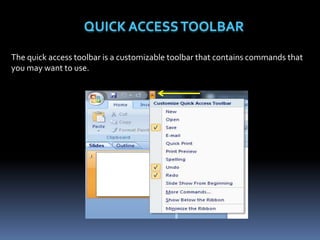The quick access toolbar is a customizable toolbar that contains commands that
you may want to use.
 