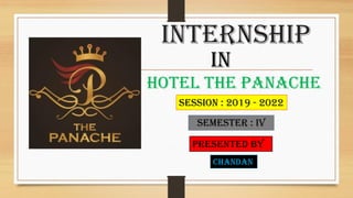HOTEL THE PANACHE
INTERNSHIP
iN
PRESENTED BY
CHANDAN
SEMESTER : IV
SESSION : 2019 - 2022
 