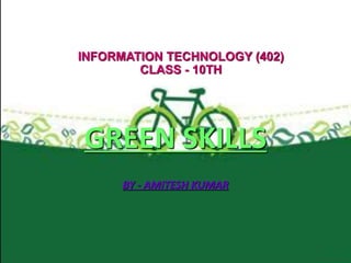 INFORMATION TECHNOLOGY (402)
CLASS - 10TH
GREEN SKILLS
BY - AMITESH KUMAR
 