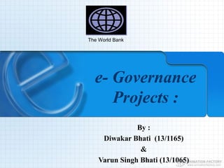 e- Governance
Projects :
By :
Diwakar Bhati (13/1165)
&
Varun Singh Bhati (13/1065)
The World Bank
 