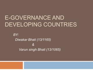 E-GOVERNANCE AND
DEVELOPING COUNTRIES
BY:
Diwakar Bhati (13/1165)
&
Varun singh Bhati (13/1065)
 