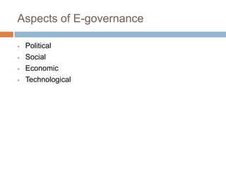Aspects of E-governance
 Political
 Social
 Economic
 Technological
 