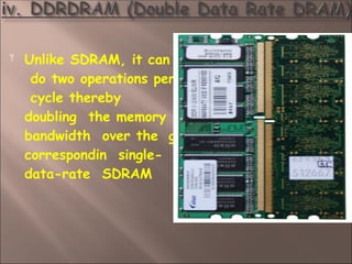 
g
Unlike SDRAM, it can
do two operations per
cycle thereby
doubling the memory
bandwidth over the
correspondin single-
data-rate SDRAM
 