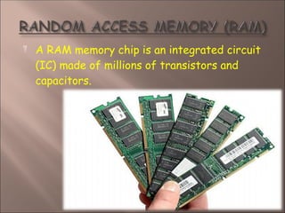  A RAM memory chip is an integrated circuit
(IC) made of millions of transistors and
capacitors.
 