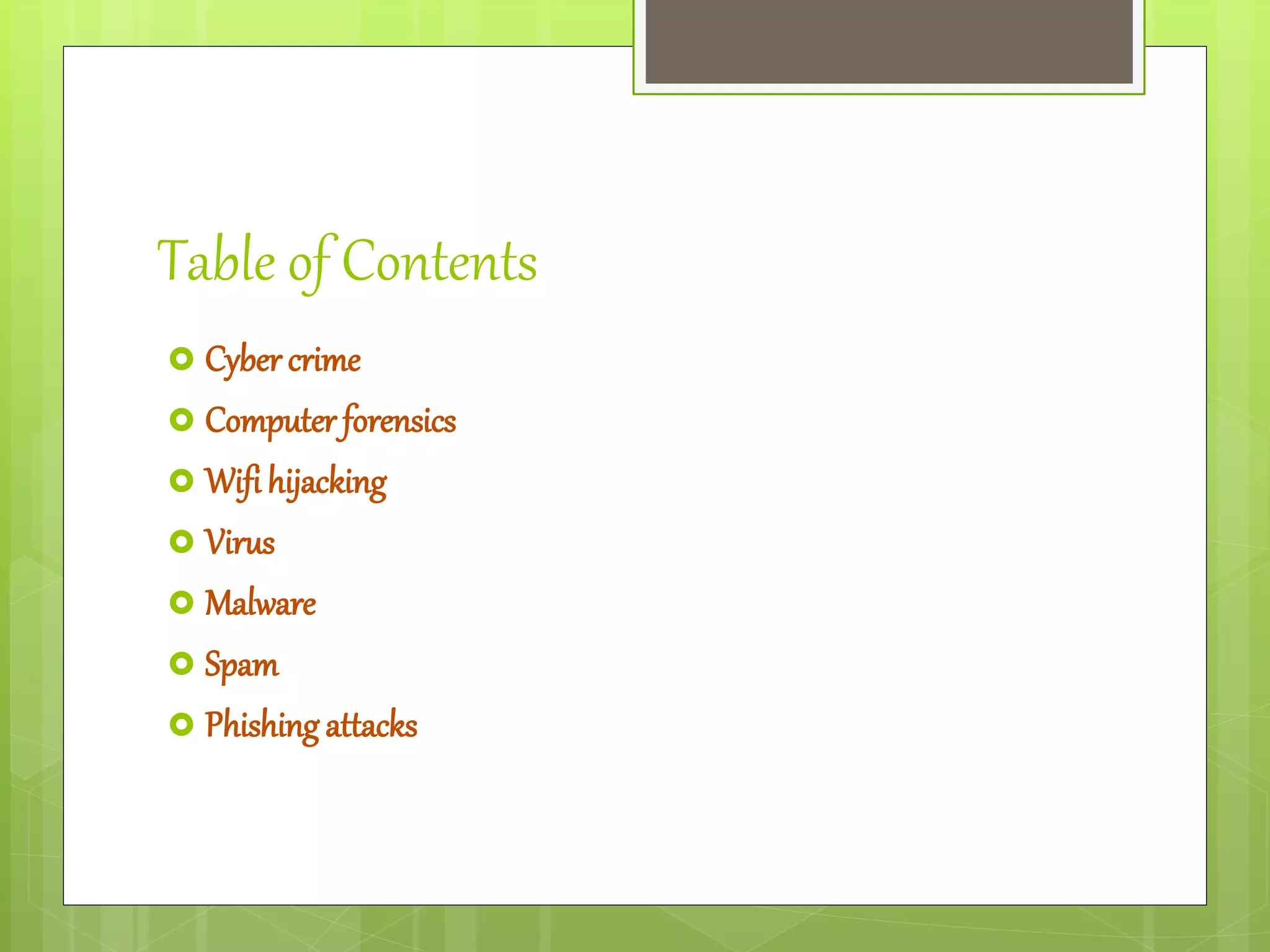 Table of Contents
 Cyber crime
 Computer forensics
 Wifi hijacking
 Virus
 Malware
 Spam
 Phishing attacks
 
