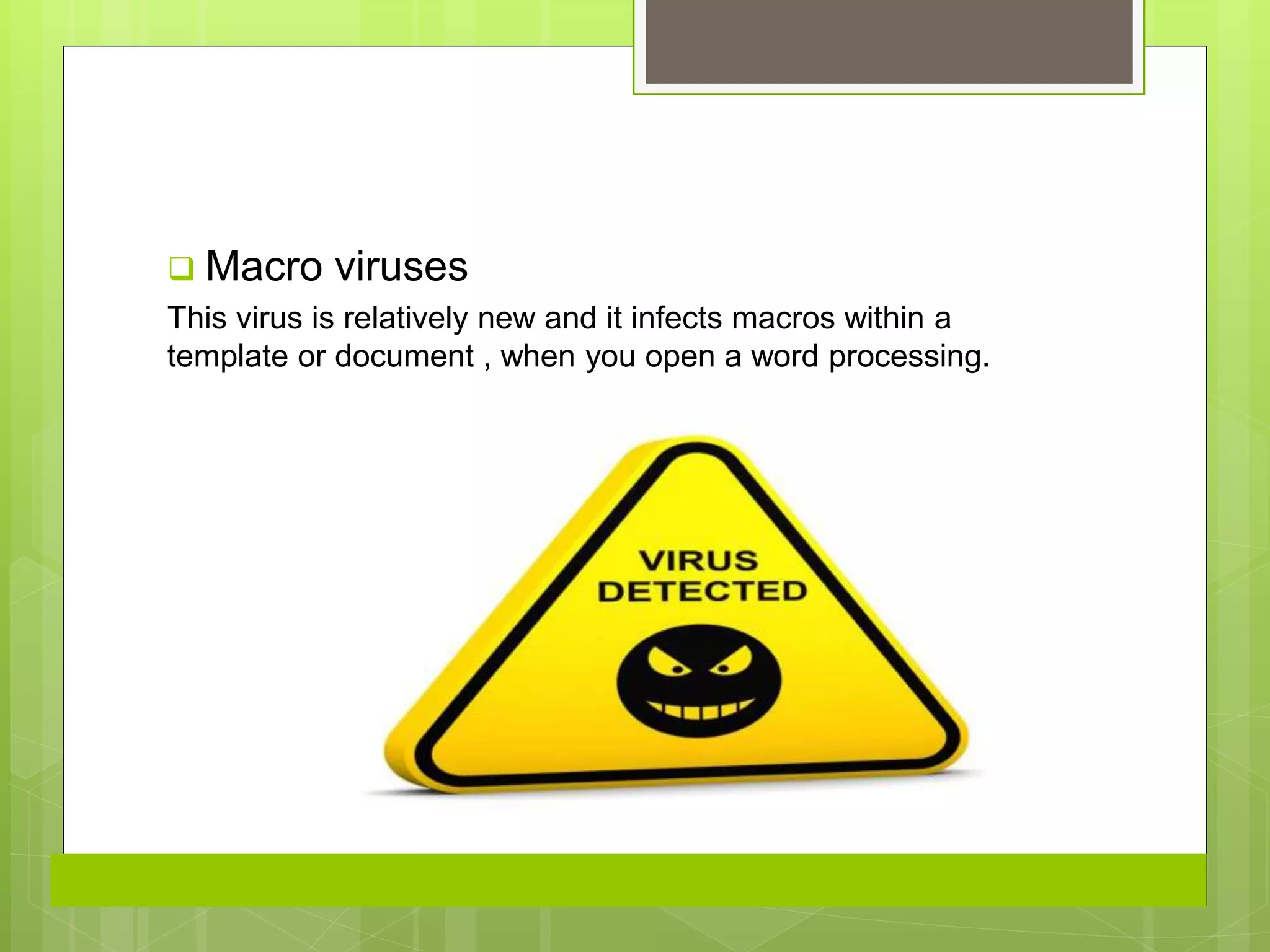  Macro viruses
This virus is relatively new and it infects macros within a
template or document , when you open a word processing.
 