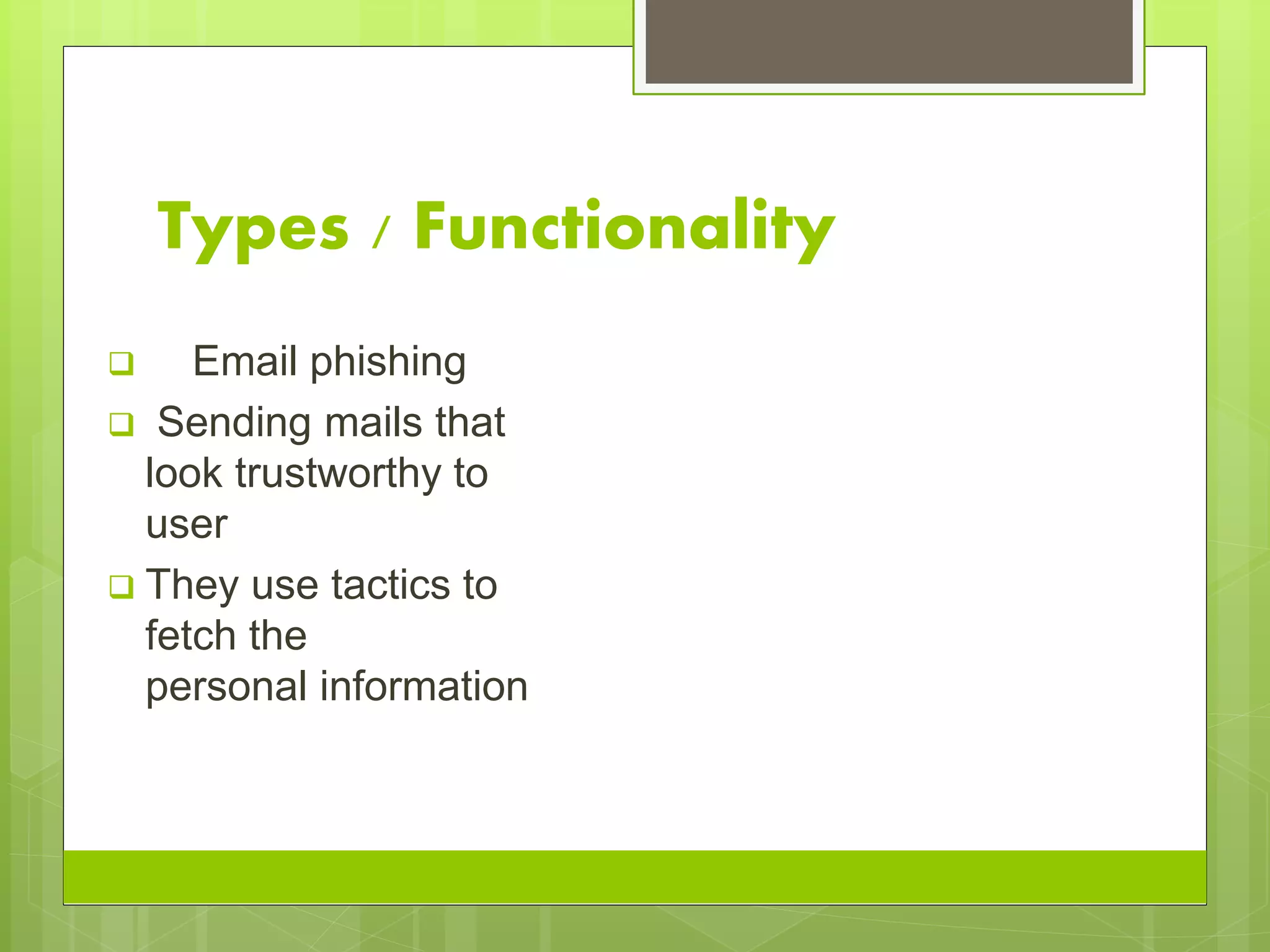 Types / Functionality
 Email phishing
 Sending mails that
look trustworthy to
user
 They use tactics to
fetch the
personal information
 
