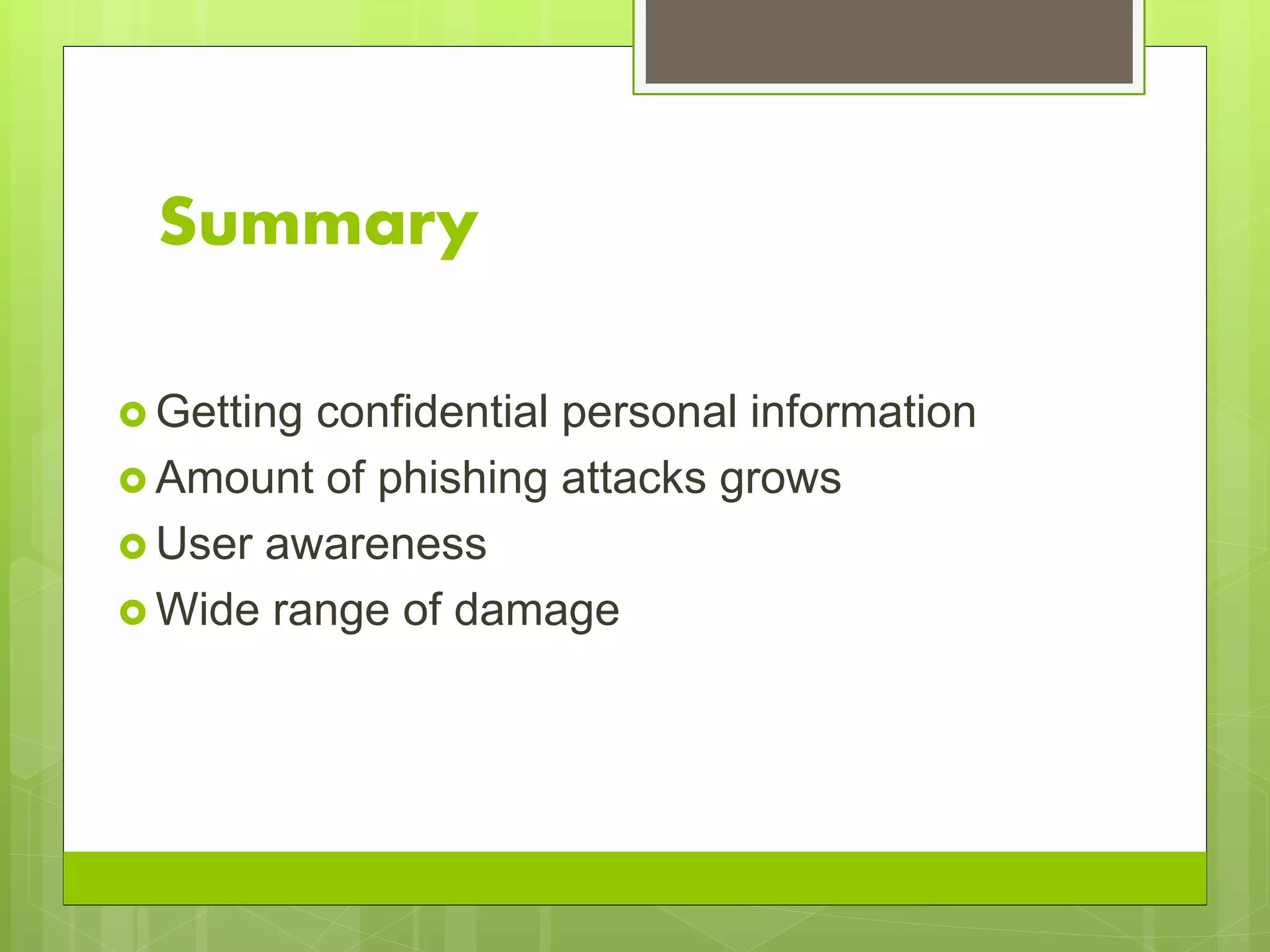 Summary
 Getting confidential personal information
 Amount of phishing attacks grows
 User awareness
 Wide range of damage
 