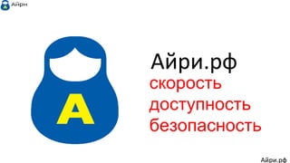 скорость
доступность
безопасность
Айри.рф
Айри.рф
 