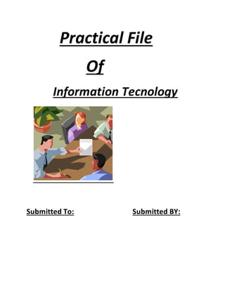 Practical File
Of
Information Tecnology
Submitted To: Submitted BY:
 
