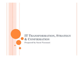IT TRANSFORMATION, STRATEGY
& CONFIRMATION
Prepared by Sarat Varanasi
 