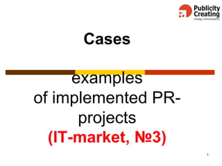1
Cases
examples
of implemented PR-
projects
(IT-market, №3)
 