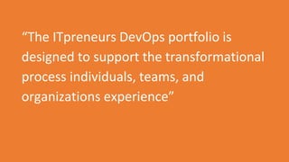 “The ITpreneurs DevOps portfolio is
designed to support the transformational
process individuals, teams, and
organizations...