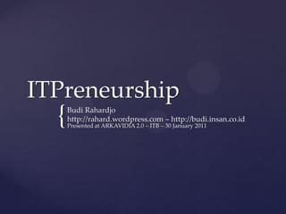 ITPreneurship
  {   Budi Rahardjo
      http://rahard.wordpress.com – http://budi.insan.co.id
      Presented at ARKAVIDIA 2.0 – ITB – 30 January 2011
 