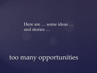Here are … some ideas …
    and stories …




too many opportunities
 