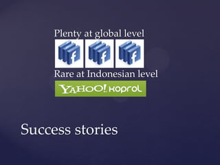 Plenty at global level



     Rare at Indonesian level




Success stories
 