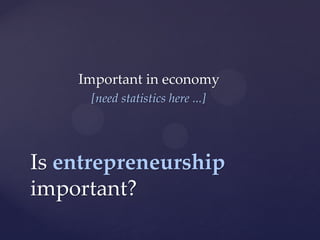 Important in economy
     [need statistics here ...]




Is entrepreneurship
important?
 