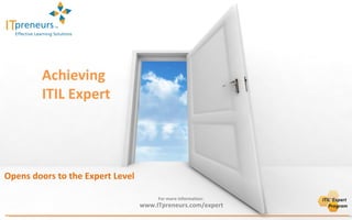 Achieving  ITIL Expert Opens doors to the Expert Level For more information:  www.ITpreneurs.com/expert 