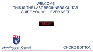 WELCOME 
THIS IS THE LAST BEGINNERS GUITAR 
GUIDE YOU WILL EVER NEED 
BEGIN 
CHORD EDITION 
 