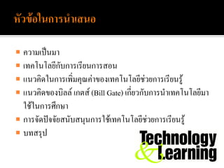  ความเป็นมา
 เทคโนโลยีกับการเรียนการสอน
 แนวคิดในการเพิ่มคุณค่าของเทคโนโลยีช่วยการเรียนรู้
 แนวคิดของบิลล์ เกตส์ (Bill Gate) เกี่ยวกับการนาเทคโนโลยีมา
  ใช้ในการศึกษา
 การจัดปัจจัยสนับสนุนการใช้เทคโนโลยีช่วยการเรียนรู้
 บทสรุป
 
