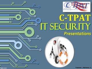 C-TPAT
Trainner : Adrianus. P
Presentations
IT SecurityIT Security
 