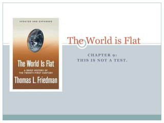 The World is Flat
      CHAPTER 9:
  THIS IS NOT A TEST.
 