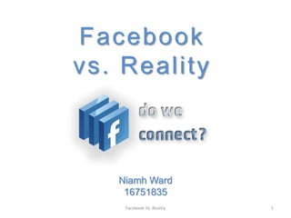 Facebook vs. Reality Niamh Ward 16751835 1 Facebook Vs. Reality 