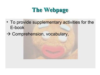 The Webpage To provide supplementary activities for the E-book    Comprehension, vocabulary,  