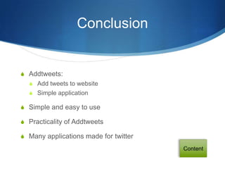 Conclusion


S Addtweets:
  S Add tweets to website
  S Simple application

S Simple and easy to use

S Practicality of Addtweets

S Many applications made for twitter
 