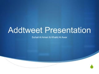 Addtweet Presentation
      Suhail Al Ameri & Khalid Al Awar




                                         S
 