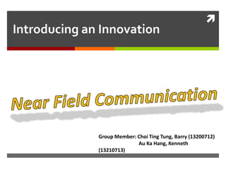 Introducing an Innovation



Group Member: Choi Ting Tung, Barry (13200712)
Au Ka Hang, Kenneth
(13210713)

 