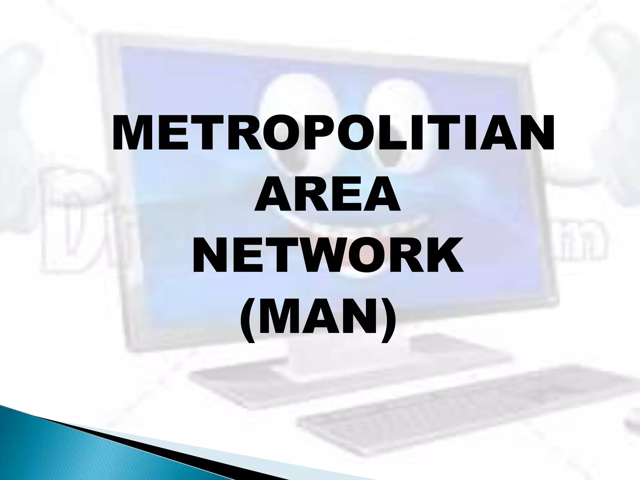 METROPOLITIAN
AREA
NETWORK
(MAN)
 